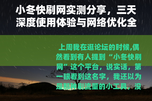 小冬快刷网实测分享，三天深度使用体验与网络优化全攻略