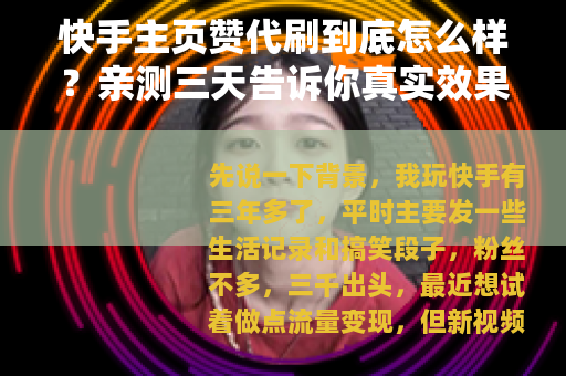 快手主页赞代刷到底怎么样？亲测三天告诉你真实效果和隐藏问题
