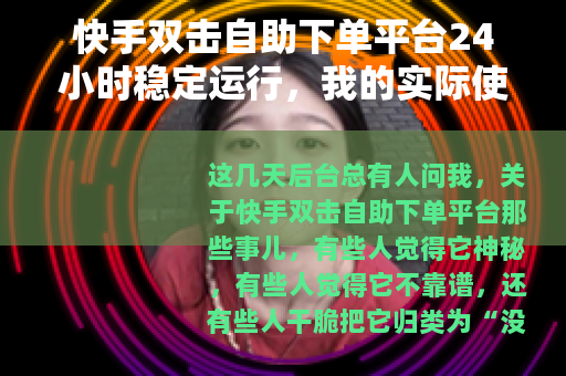 快手双击自助下单平台24小时稳定运行，我的实际使用体验与思考