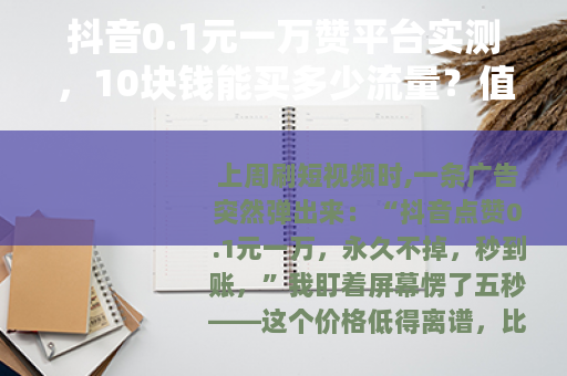 抖音0.1元一万赞平台实测,10块钱能买多少流量?值不值得试? 抖音0.1元一万赞平台实测,10块钱能买多少流量?值不值得试?