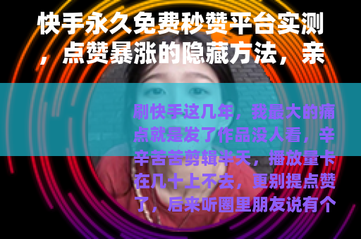 快手永久免费秒赞平台实测,点赞暴涨的隐藏方法,亲测三天效果惊人 快手永久免费秒赞平台实测,点赞暴涨的隐藏方法,亲测三天效果惊人