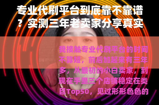 专业代刷平台到底靠不靠谱？实测三年老卖家分享真实操作经验与效果