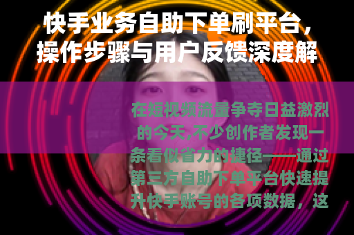 快手业务自助下单刷平台，操作步骤与用户反馈深度解析