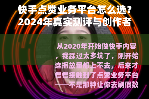快手点赞业务平台怎么选？2024年真实测评与创作者必看指南