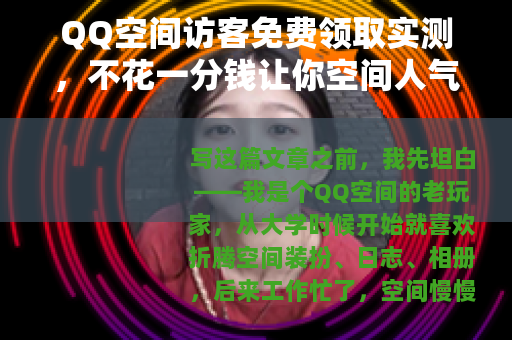 QQ空间访客免费领取实测，不花一分钱让你空间人气爆棚