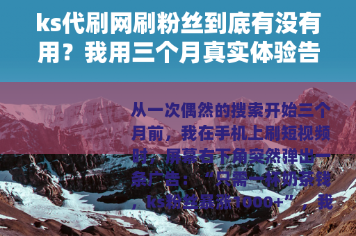 ks代刷网刷粉丝到底有没有用?我用三个月真实体验告诉你答案 ks代刷网刷粉丝到底有没有用?我用三个月真实体验告诉你答案