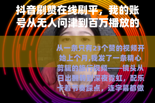 抖音刷赞在线刷平，我的账号从无人问津到百万播放的真实经历