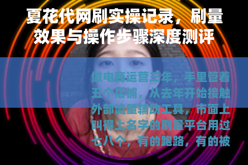 夏花代网刷实操记录，刷量效果与操作步骤深度测评