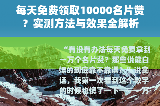 每天免费领取10000名片赞?实测方法与效果全解析 每天免费领取10000名片赞?实测方法与效果全解析