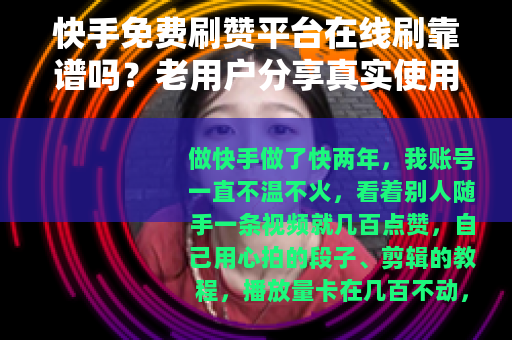 快手免费刷赞平台在线刷靠谱吗？老用户分享真实使用感受与心得