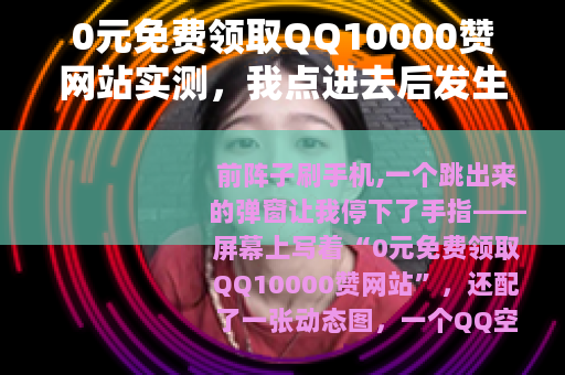 0元免费领取QQ10000赞网站实测，我点进去后发生了什么？