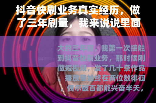 抖音快刷业务真实经历，做了三年刷量，我来说说里面的事
