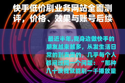 快手低价刷业务网站全面测评，价格、效果与账号后续影响分析