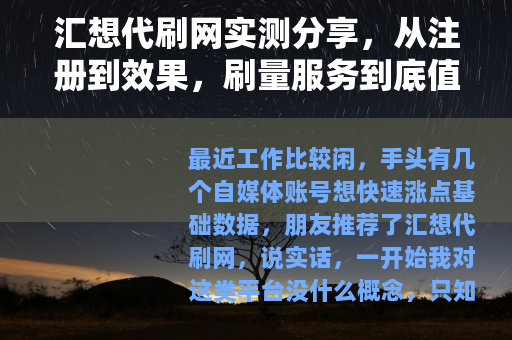 汇想代刷网实测分享，从注册到效果，刷量服务到底值不值得用