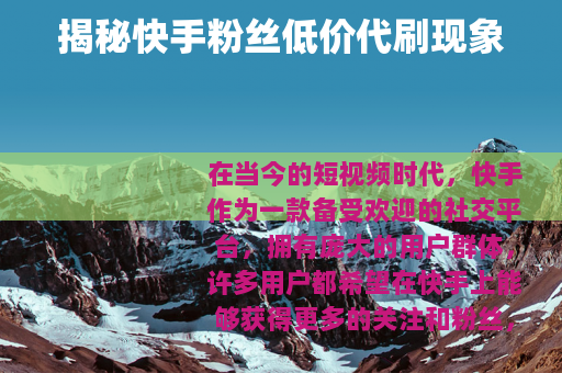 揭秘快手粉丝低价代刷现象