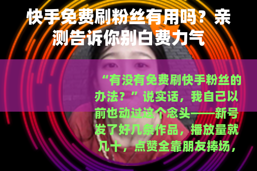 快手免费刷粉丝有用吗？亲测告诉你别白费力气