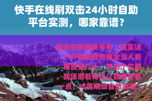 快手在线刷双击24小时自助平台实测，哪家靠谱？