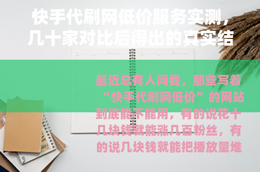 快手代刷网低价服务实测，几十家对比后得出的真实结论与建议