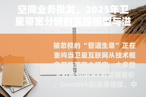 空间业务批发,2025年卫星带宽分销的实操模型与溢价路径 空间业务批发,2025年卫星带宽分销的实操模型与溢价路径