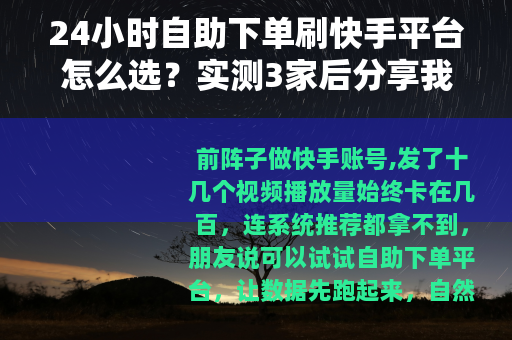 24小时自助下单刷快手平台怎么选？实测3家后分享我的真实体验