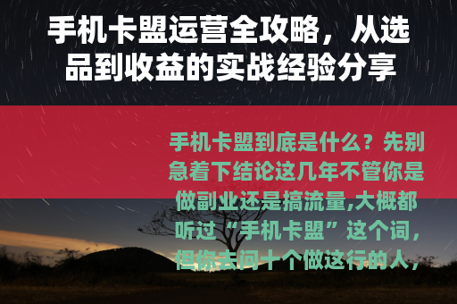 手机卡盟运营全攻略，从选品到收益的实战经验分享
