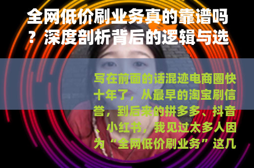 全网低价刷业务真的靠谱吗?深度剖析背后的逻辑与选择策略 全网低价刷业务真的靠谱吗?深度剖析背后的逻辑与选择策略
