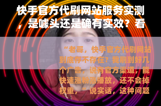快手官方代刷网站服务实测，是噱头还是确有实效？看完你就懂了
