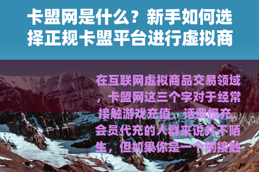 卡盟网是什么？新手如何选择正规卡盟平台进行虚拟商品交易