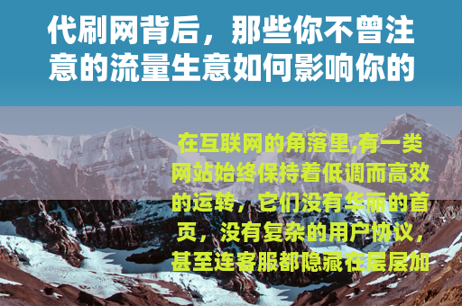 代刷网背后,那些你不曾注意的流量生意如何影响你的每一次点击 代刷网背后,那些你不曾注意的流量生意如何影响你的每一次点击