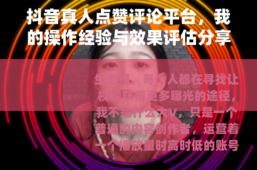 抖音真人点赞评论平台，我的操作经验与效果评估分享