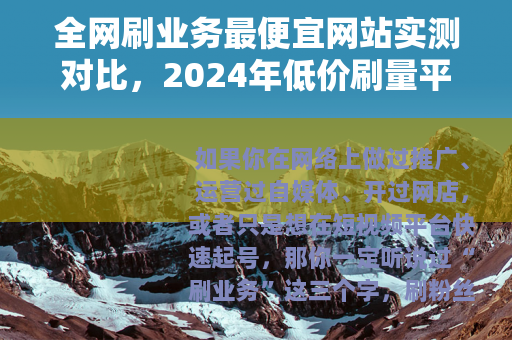 全网刷业务最便宜网站实测对比，2024年低价刷量平台哪家靠谱？
