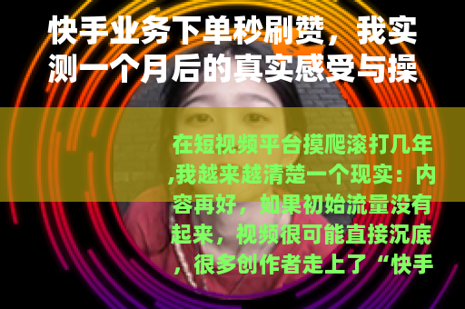 快手业务下单秒刷赞，我实测一个月后的真实感受与操作指南