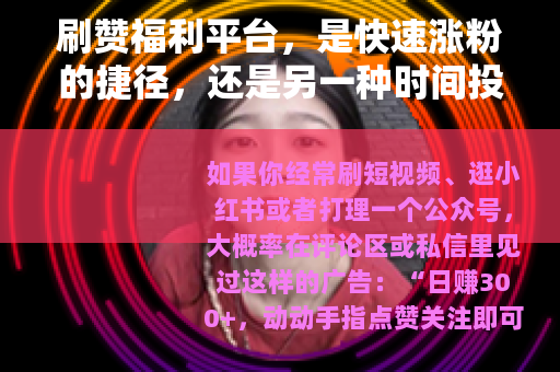 刷赞福利平台，是快速涨粉的捷径，还是另一种时间投资？