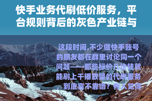 快手业务代刷低价服务，平台规则背后的灰色产业链与用户真实体验