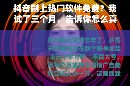 抖音刷上热门软件免费？我试了三个月，告诉你怎么真正免费上热门