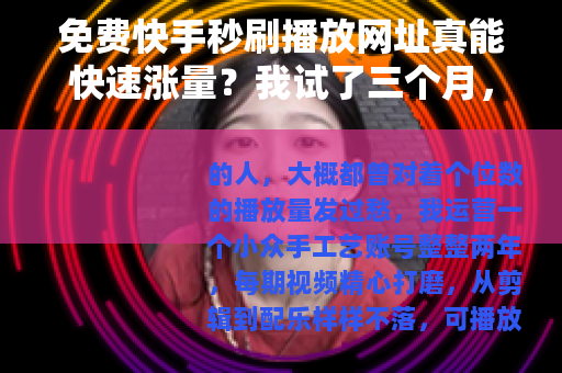 免费快手秒刷播放网址真能快速涨量？我试了三个月，结果出乎意料
