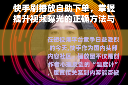 快手刷播放自助下单，掌握提升视频曝光的正确方法与实战经验