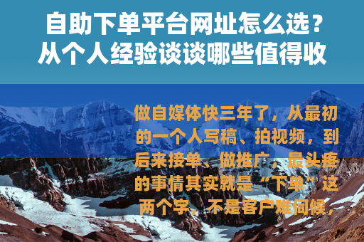 自助下单平台网址怎么选？从个人经验谈谈哪些值得收藏