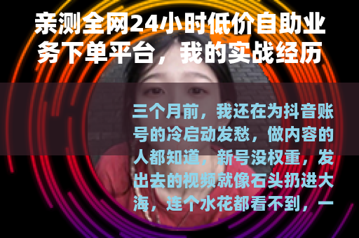 亲测全网24小时低价自助业务下单平台，我的实战经历与省钱技巧