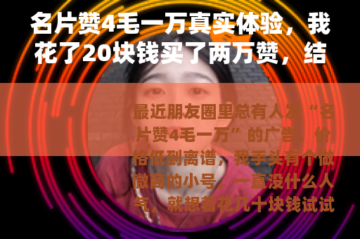 名片赞4毛一万真实体验，我花了20块钱买了两万赞，结果有点意外