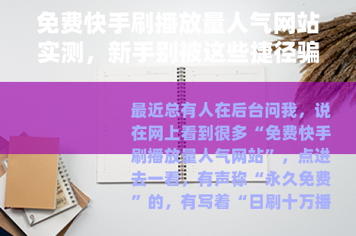 免费快手刷播放量人气网站实测，新手别被这些捷径骗了