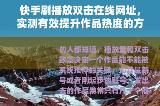 快手刷播放双击在线网址，实测有效提升作品热度的方法分享