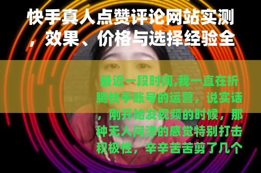 快手真人点赞评论网站实测，效果、价格与选择经验全分享