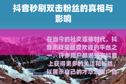抖音秒刷双击粉丝的真相与影响