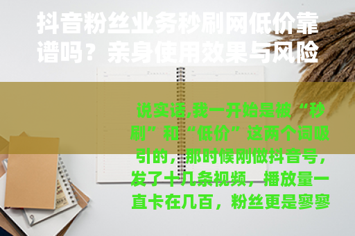 抖音粉丝业务秒刷网低价靠谱吗？亲身使用效果与风险分析