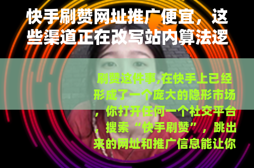 快手刷赞网址推广便宜，这些渠道正在改写站内算法逻辑
