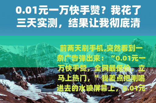 0.01元一万快手赞?我花了三天实测,结果让我彻底清醒了 0.01元一万快手赞?我花了三天实测,结果让我彻底清醒了