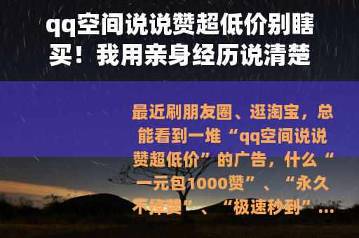 qq空间说说赞超低价别瞎买!我用亲身经历说清楚 qq空间说说赞超低价别瞎买!我用亲身经历说清楚