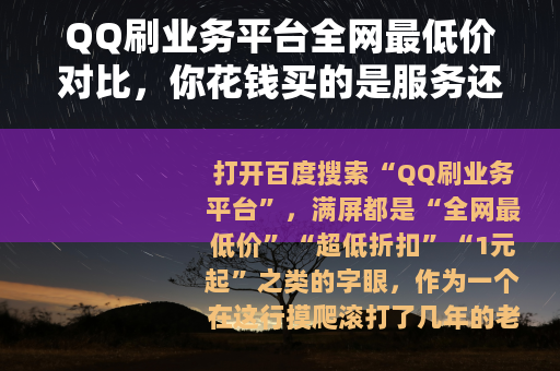 QQ刷业务平台全网最低价对比，你花钱买的是服务还是泡沫？