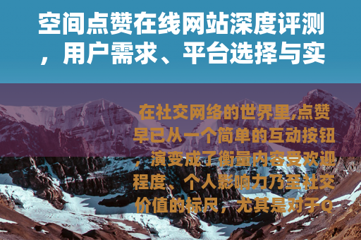 空间点赞在线网站深度评测，用户需求、平台选择与实用指南